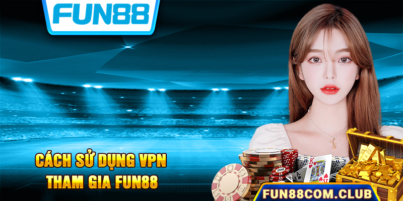 Cách Sử Dụng VPN Để Vào Trang Cược Fun88 Trong 5 Phút