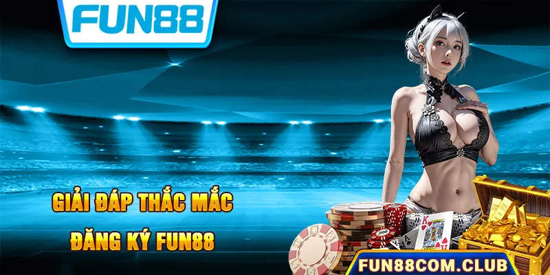 Giải đáp thắc mắc về đăng ký nền tảng Fun88